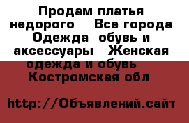 Продам платья недорого  - Все города Одежда, обувь и аксессуары » Женская одежда и обувь   . Костромская обл.